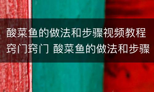 酸菜鱼的做法和步骤视频教程窍门窍门 酸菜鱼的做法和步骤