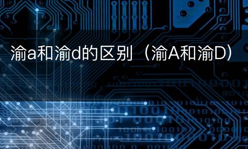 渝a和渝d的区别（渝A和渝D）
