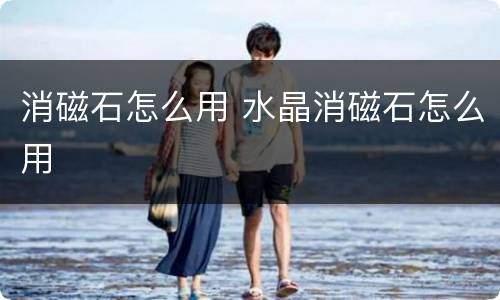 消磁石怎么用 水晶消磁石怎么用