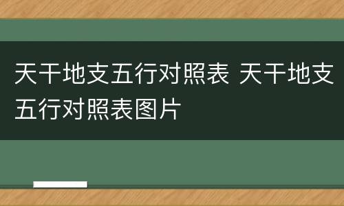 天干地支五行对照表 天干地支五行对照表图片