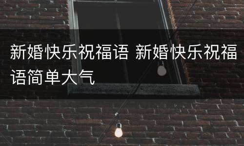 新婚快乐祝福语 新婚快乐祝福语简单大气
