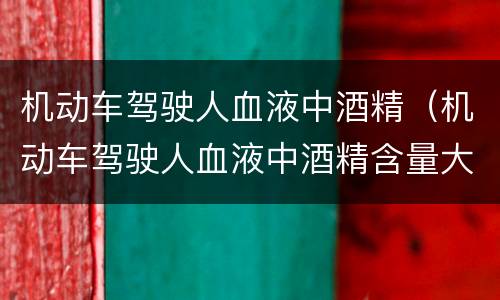 机动车驾驶人血液中酒精（机动车驾驶人血液中酒精含量大于20）