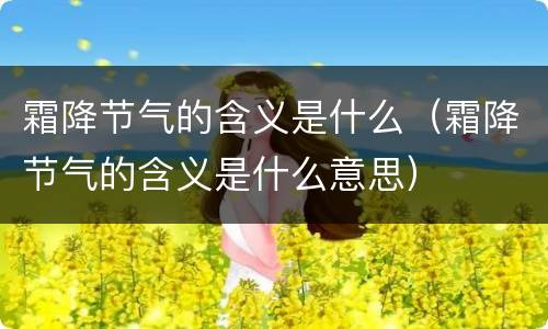 霜降节气的含义是什么（霜降节气的含义是什么意思）
