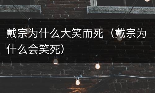 戴宗为什么大笑而死（戴宗为什么会笑死）
