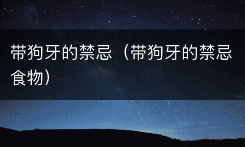 带狗牙的禁忌（带狗牙的禁忌食物）