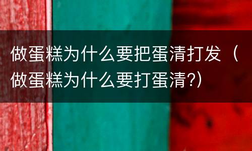 做蛋糕为什么要把蛋清打发（做蛋糕为什么要打蛋清?）