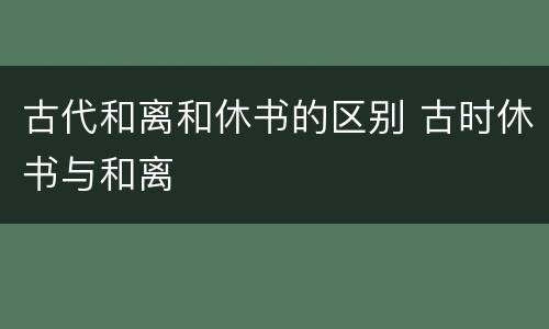 古代和离和休书的区别 古时休书与和离