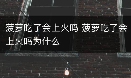 菠萝吃了会上火吗 菠萝吃了会上火吗为什么