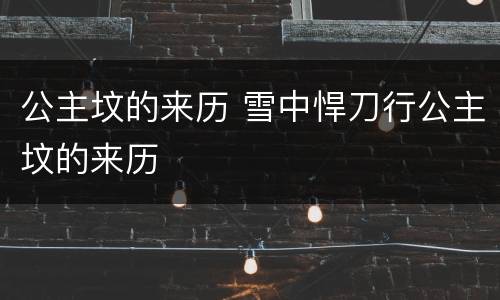 公主坟的来历 雪中悍刀行公主坟的来历