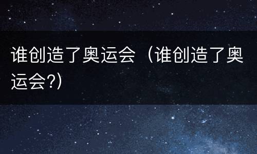 谁创造了奥运会（谁创造了奥运会?）