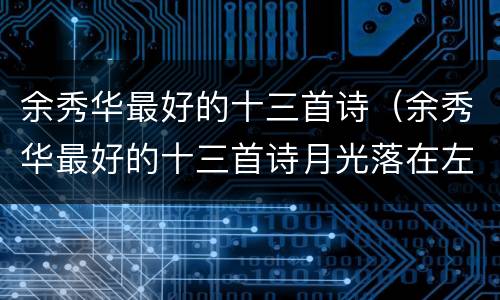 余秀华最好的十三首诗（余秀华最好的十三首诗月光落在左手上）