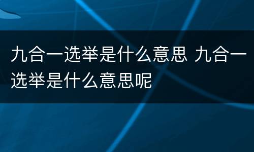 九合一选举是什么意思 九合一选举是什么意思呢