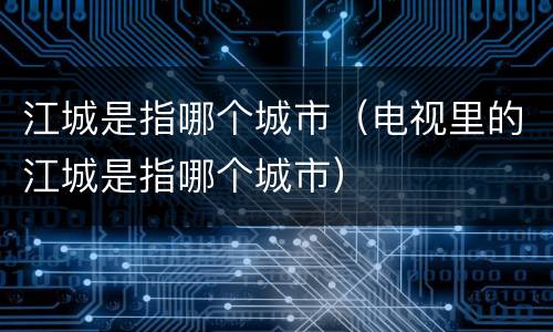 江城是指哪个城市（电视里的江城是指哪个城市）