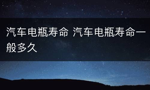 汽车电瓶寿命 汽车电瓶寿命一般多久