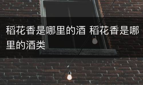 稻花香是哪里的酒 稻花香是哪里的酒类