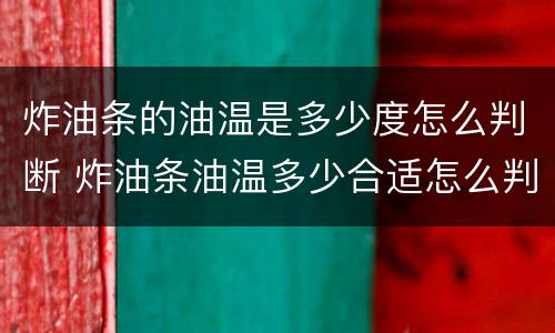 炸油条的油温是多少度怎么判断 炸油条油温多少合适怎么判断
