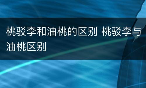 桃驳李和油桃的区别 桃驳李与油桃区别