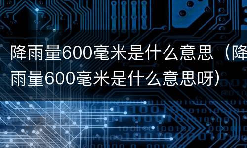 降雨量600毫米是什么意思（降雨量600毫米是什么意思呀）