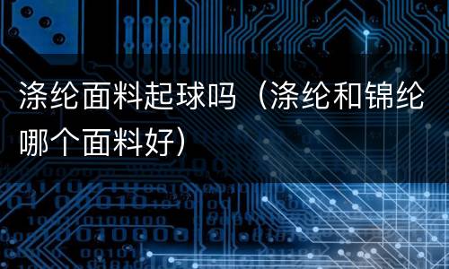 涤纶面料起球吗（涤纶和锦纶哪个面料好）