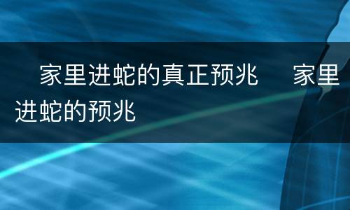 ​家里进蛇的真正预兆 ​家里进蛇的预兆