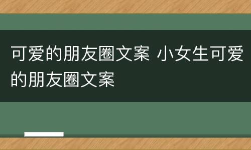 可爱的朋友圈文案 小女生可爱的朋友圈文案
