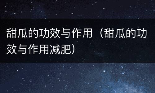 甜瓜的功效与作用（甜瓜的功效与作用减肥）