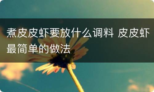 煮皮皮虾要放什么调料 皮皮虾最简单的做法