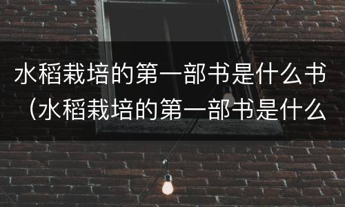 水稻栽培的第一部书是什么书（水稻栽培的第一部书是什么书?）