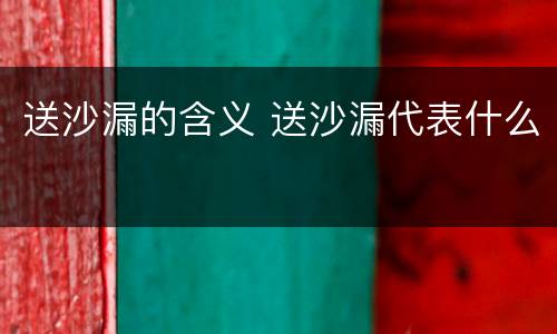 送沙漏的含义 送沙漏代表什么