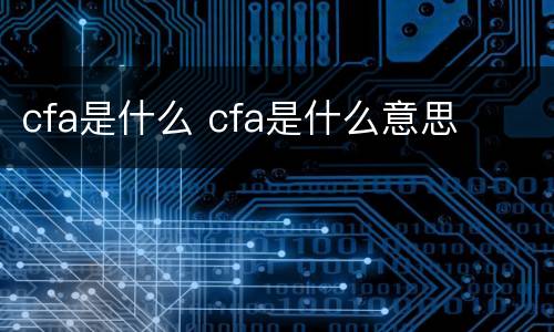 cfa是什么 cfa是什么意思