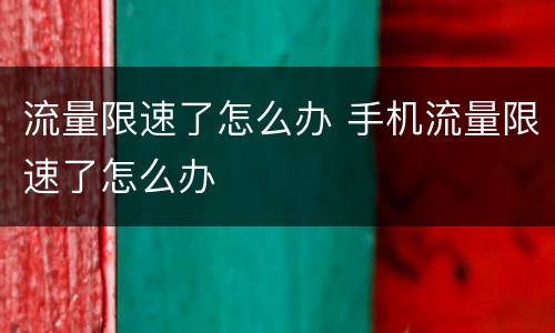 流量限速了怎么办 手机流量限速了怎么办