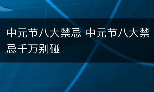 中元节八大禁忌 中元节八大禁忌千万别碰