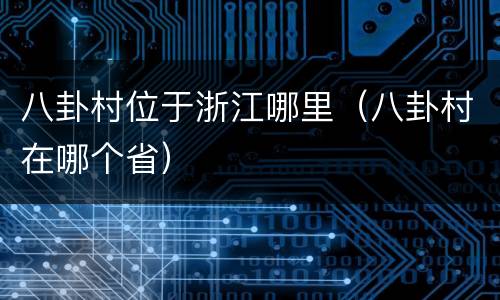 八卦村位于浙江哪里（八卦村在哪个省）