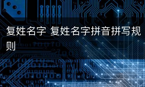 复姓名字 复姓名字拼音拼写规则