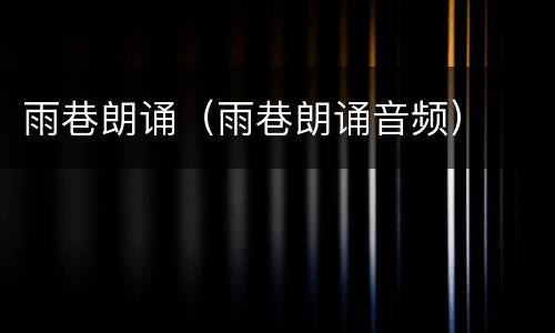 雨巷朗诵（雨巷朗诵音频）