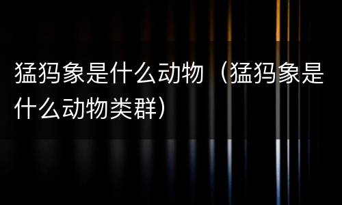 猛犸象是什么动物（猛犸象是什么动物类群）