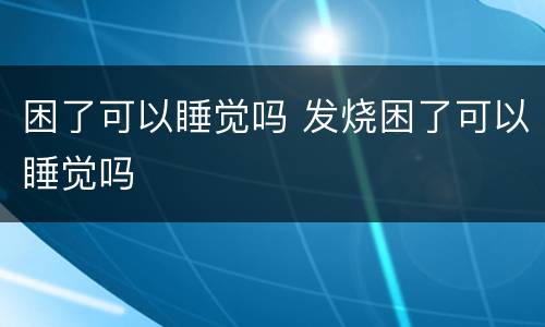 困了可以睡觉吗 发烧困了可以睡觉吗