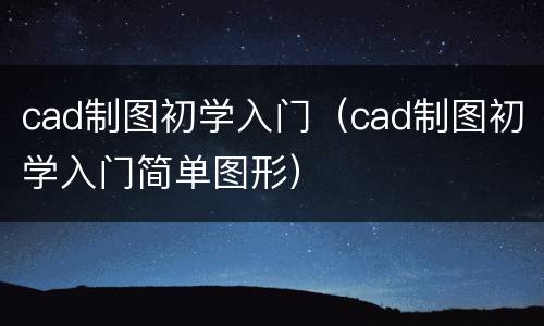 cad制图初学入门(cad制图初学入门简单图形)