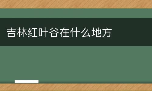 吉林红叶谷在什么地方
