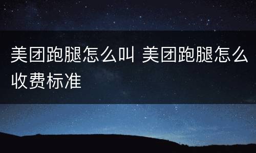 美团跑腿怎么叫 美团跑腿怎么收费标准