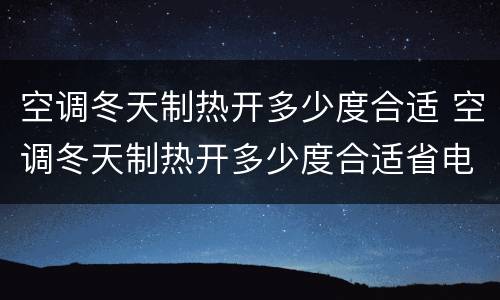空调冬天制热开多少度合适 空调冬天制热开多少度合适省电