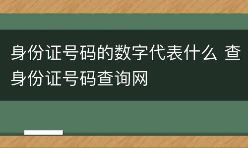 身份证号码的数字代表什么 查身份证号码查询网