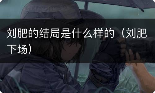 刘肥的结局是什么样的（刘肥下场）