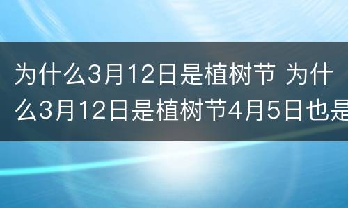 为什么3月12日是植树节 为什么3月12日是植树节4月5日也是植树节