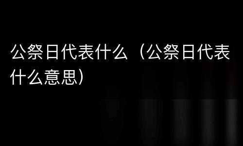 公祭日代表什么（公祭日代表什么意思）