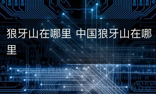 狼牙山在哪里 中国狼牙山在哪里