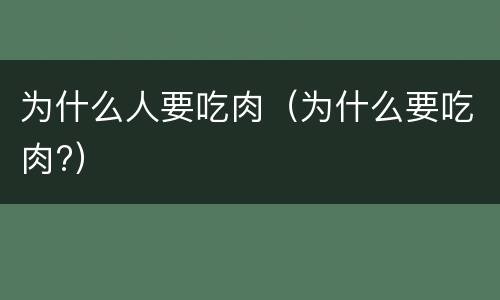 为什么人要吃肉（为什么要吃肉?）