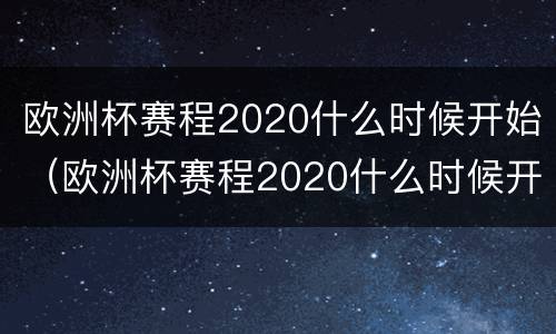 欧洲杯赛程2020什么时候开始（欧洲杯赛程2020什么时候开始比赛）