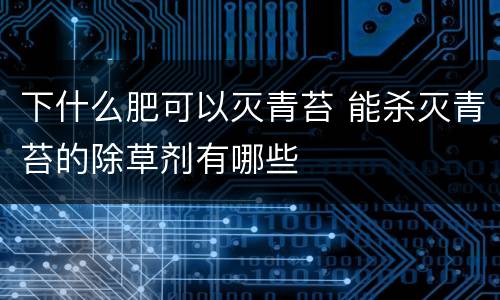 下什么肥可以灭青苔 能杀灭青苔的除草剂有哪些