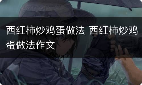 西红柿炒鸡蛋做法 西红柿炒鸡蛋做法作文